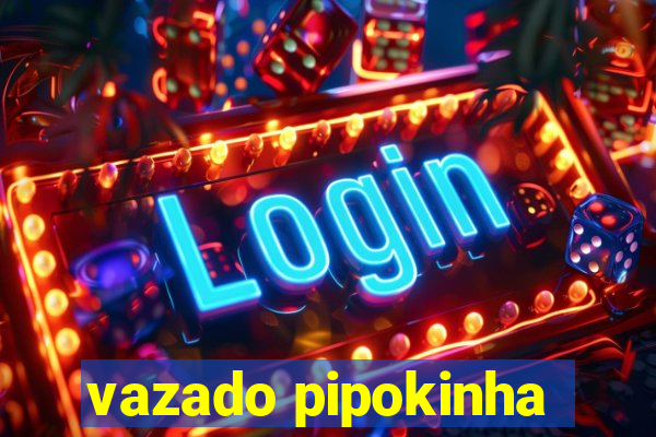 vazado pipokinha